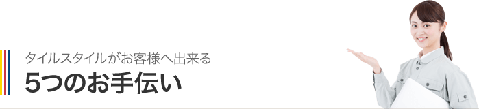 タイルスタイルがお客様へ出来る5つのお手伝い